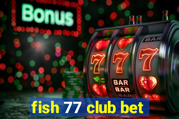 fish 77 club bet